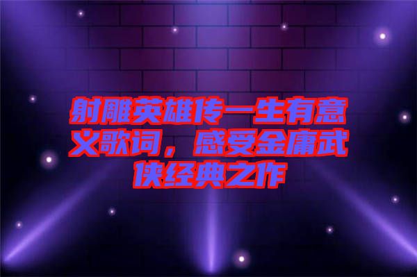 射雕英雄傳一生有意義歌詞，感受金庸武俠經(jīng)典之作