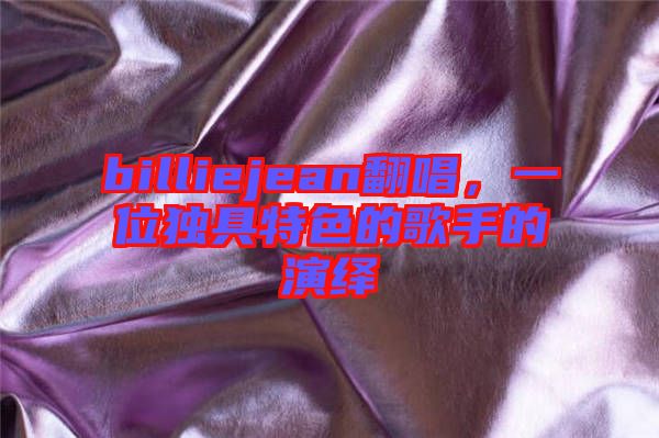 billiejean翻唱，一位獨(dú)具特色的歌手的演繹