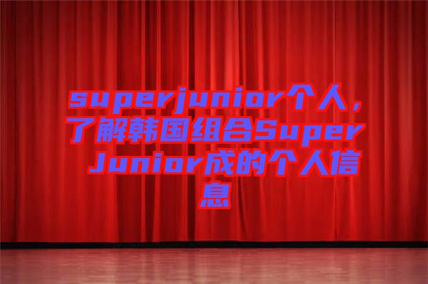 superjunior個(gè)人，了解韓國組合Super Junior成的個(gè)人信息