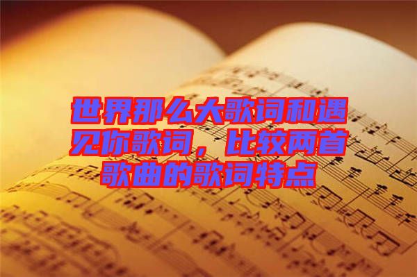 世界那么大歌詞和遇見你歌詞，比較兩首歌曲的歌詞特點