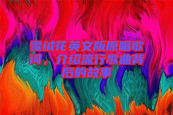 雪絨花英文版原唱歌詞，介紹流行歌曲背后的故事