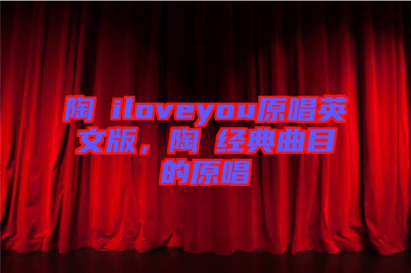 陶喆iloveyou原唱英文版，陶喆經(jīng)典曲目的原唱