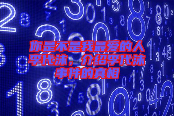 你是不是我最愛的人李代沫，介紹李代沫事件的真相