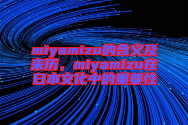 miyamizu的含義及來(lái)歷，miyamizu在日本文化中的重要性