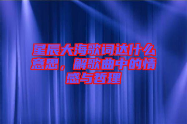 星辰大海歌詞達什么意思，解歌曲中的情感與哲理