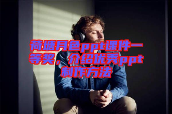 荷塘月色ppt課件一等獎(jiǎng)，介紹優(yōu)秀ppt制作方法