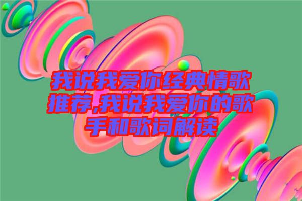 我說我愛你經(jīng)典情歌推薦,我說我愛你的歌手和歌詞解讀