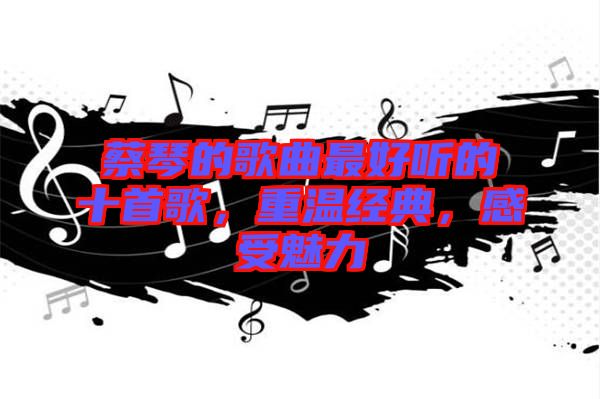 蔡琴的歌曲最好聽的十首歌，重溫經(jīng)典，感受魅力