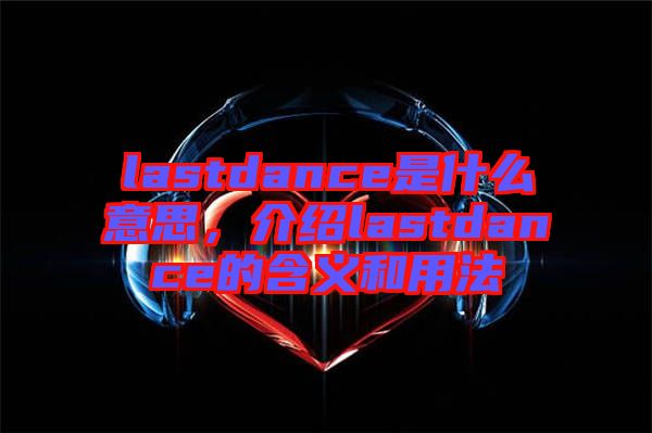 lastdance是什么意思，介紹lastdance的含義和用法