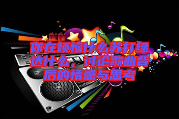 你在煩惱什么蘇打綠達(dá)什么，討論歌曲背后的情感與思考