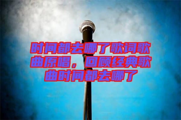 時(shí)間都去哪了歌詞歌曲原唱，回顧經(jīng)典歌曲時(shí)間都去哪了