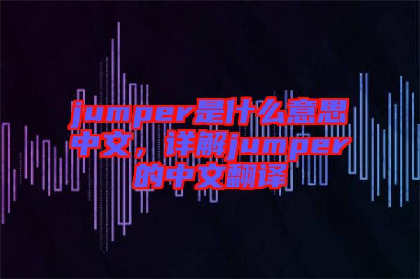 jumper是什么意思中文，詳解jumper的中文翻譯