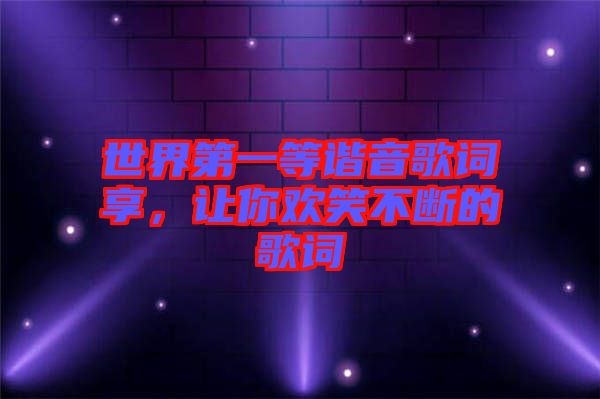 世界第一等諧音歌詞享，讓你歡笑不斷的歌詞