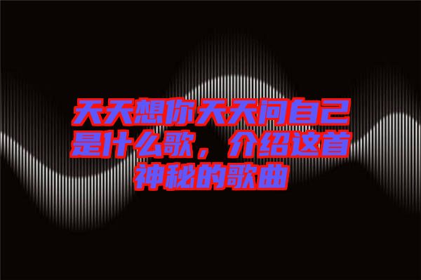 天天想你天天問自己是什么歌，介紹這首神秘的歌曲