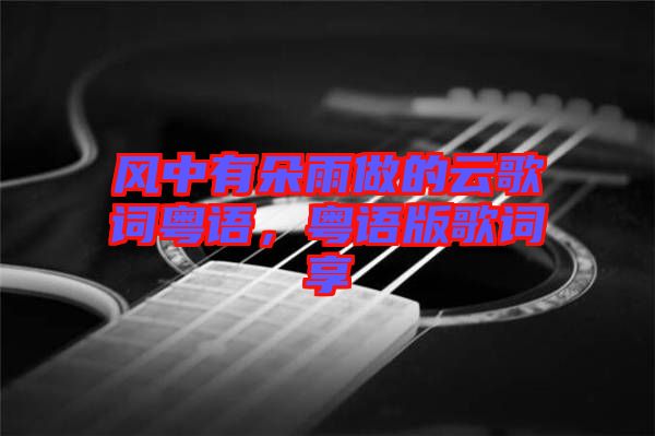 風(fēng)中有朵雨做的云歌詞粵語，粵語版歌詞享