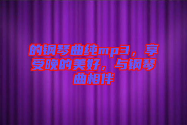 的鋼琴曲純mp3，享受晚的美好，與鋼琴曲相伴