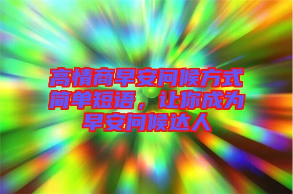 高情商早安問候方式簡單短語，讓你成為早安問候達人