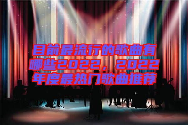 目前最流行的歌曲有哪些2022，2022年度最熱門歌曲推薦