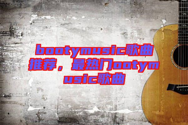 bootymusic歌曲推薦，最熱門ootymusic歌曲