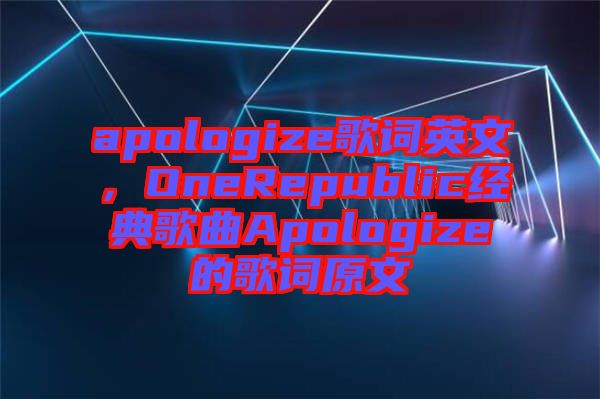 apologize歌詞英文，OneRepublic經(jīng)典歌曲Apologize的歌詞原文