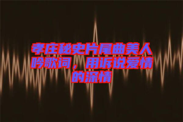 孝莊秘史片尾曲美人吟歌詞，用訴說(shuō)愛(ài)情的深情