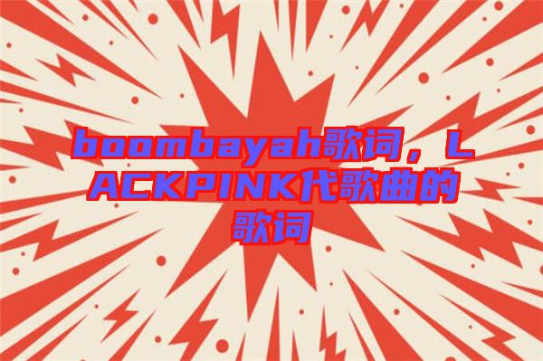 boombayah歌詞，LACKPINK代歌曲的歌詞