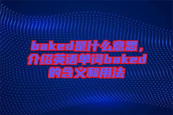 baked是什么意思，介紹英語(yǔ)單詞baked的含義和用法