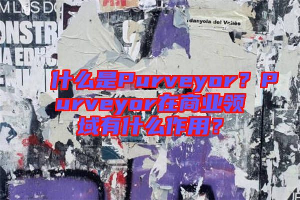 什么是Purveyor？Purveyor在商業(yè)領(lǐng)域有什么作用？