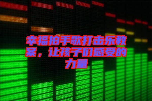 幸福拍手歌打擊樂教案，讓孩子們感受的力量