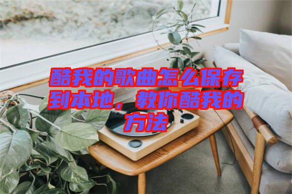 酷我的歌曲怎么保存到本地，教你酷我的方法