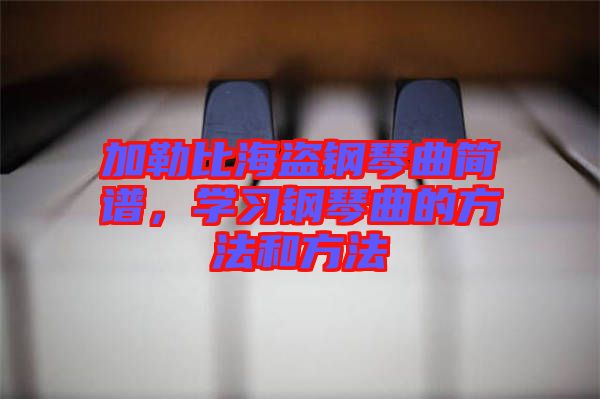 加勒比海盜鋼琴曲簡(jiǎn)譜，學(xué)習(xí)鋼琴曲的方法和方法