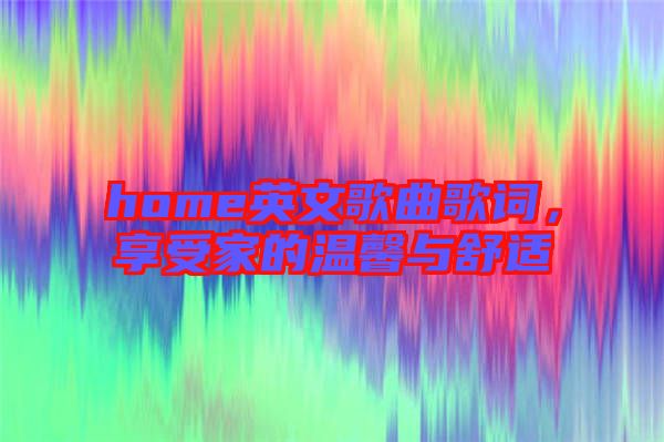 home英文歌曲歌詞，享受家的溫馨與舒適