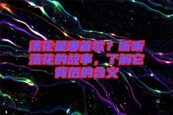 落花是哪首歌？聽聽落花的故事，了解它背后的含義