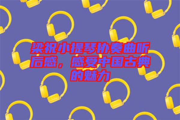 梁祝小提琴協(xié)奏曲聽后感，感受中國(guó)古典的魅力