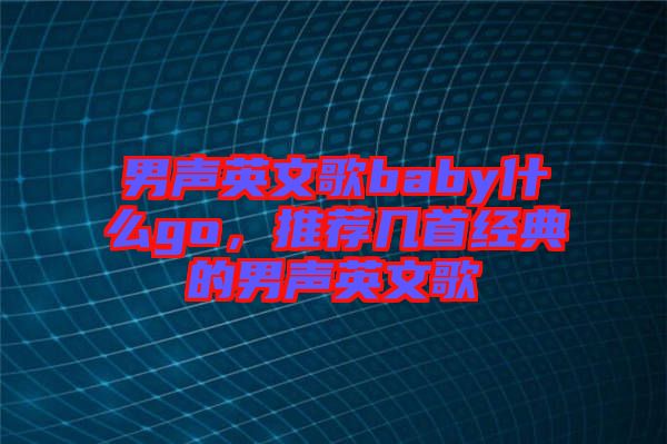 男聲英文歌baby什么go，推薦幾首經(jīng)典的男聲英文歌