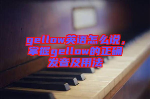 gellow英語(yǔ)怎么說(shuō)，掌握gellow的正確發(fā)音及用法