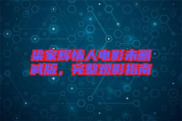 梁家輝情人電影未刪減版，完整觀影指南