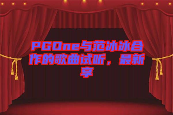 PGOne與范冰冰合作的歌曲試聽(tīng)，最新享