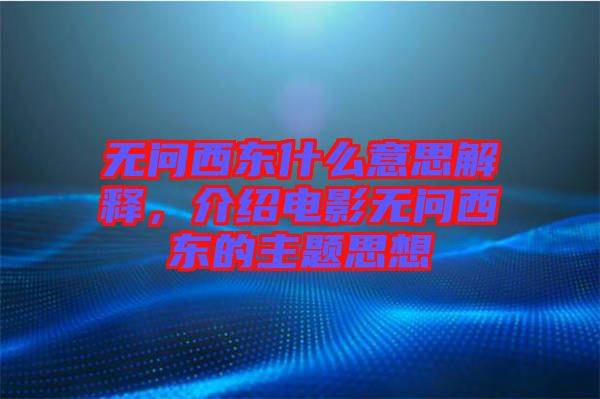 無問西東什么意思解釋，介紹電影無問西東的主題思想