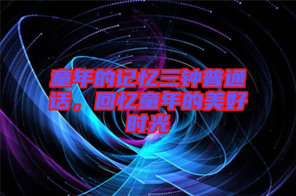 童年的記憶三鐘普通話(huà)，回憶童年的美好時(shí)光