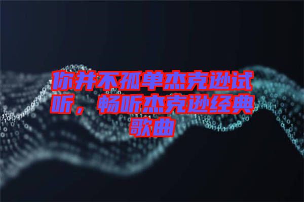 你并不孤單杰克遜試聽，暢聽杰克遜經(jīng)典歌曲