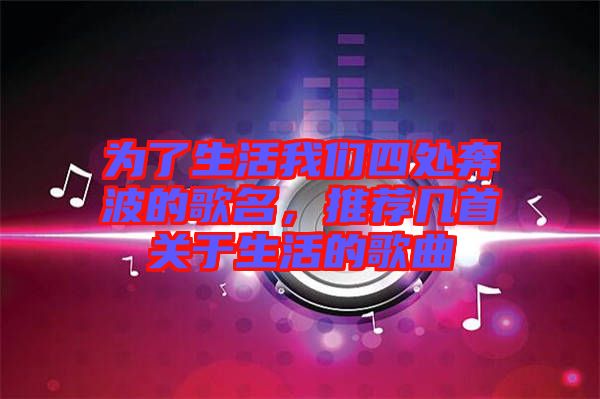 為了生活我們四處奔波的歌名，推薦幾首關(guān)于生活的歌曲