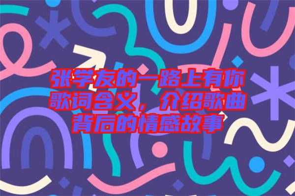 張學(xué)友的一路上有你歌詞含義，介紹歌曲背后的情感故事