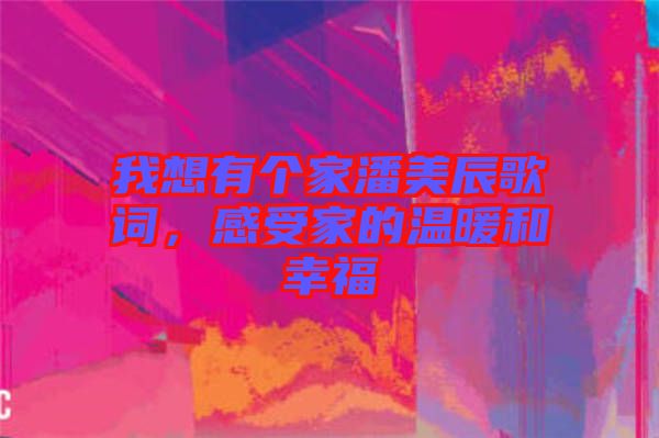 我想有個家潘美辰歌詞，感受家的溫暖和幸福