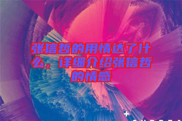 張信哲的用情達(dá)了什么，詳細(xì)介紹張信哲的情感