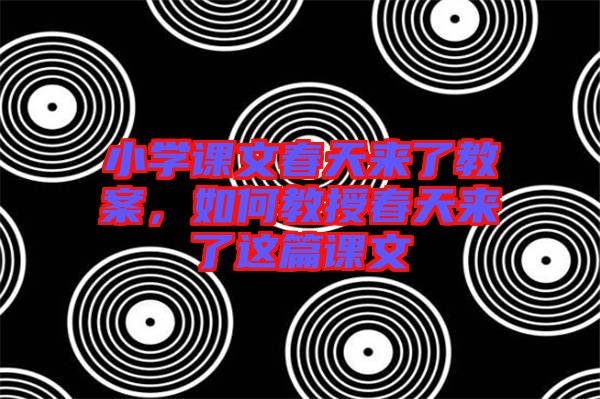 小學(xué)課文春天來了教案，如何教授春天來了這篇課文