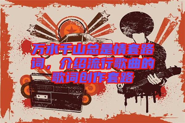 萬水千山總是情套路詞，介紹流行歌曲的歌詞創(chuàng)作套路