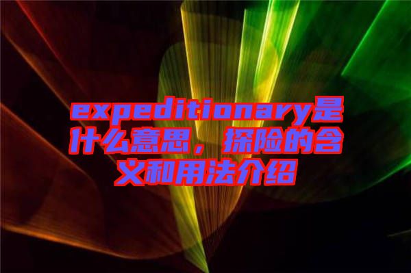 expeditionary是什么意思，探險的含義和用法介紹