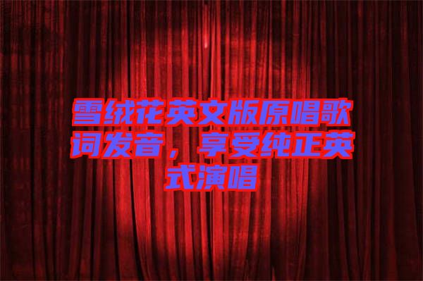 雪絨花英文版原唱歌詞發(fā)音，享受純正英式演唱