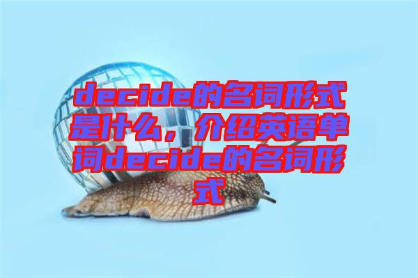 decide的名詞形式是什么，介紹英語單詞decide的名詞形式